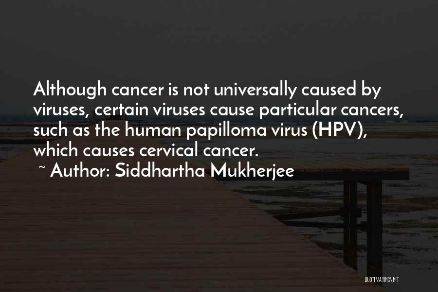 Siddhartha Mukherjee Quotes: Although Cancer Is Not Universally Caused By Viruses, Certain Viruses Cause Particular Cancers, Such As The Human Papilloma Virus (hpv),