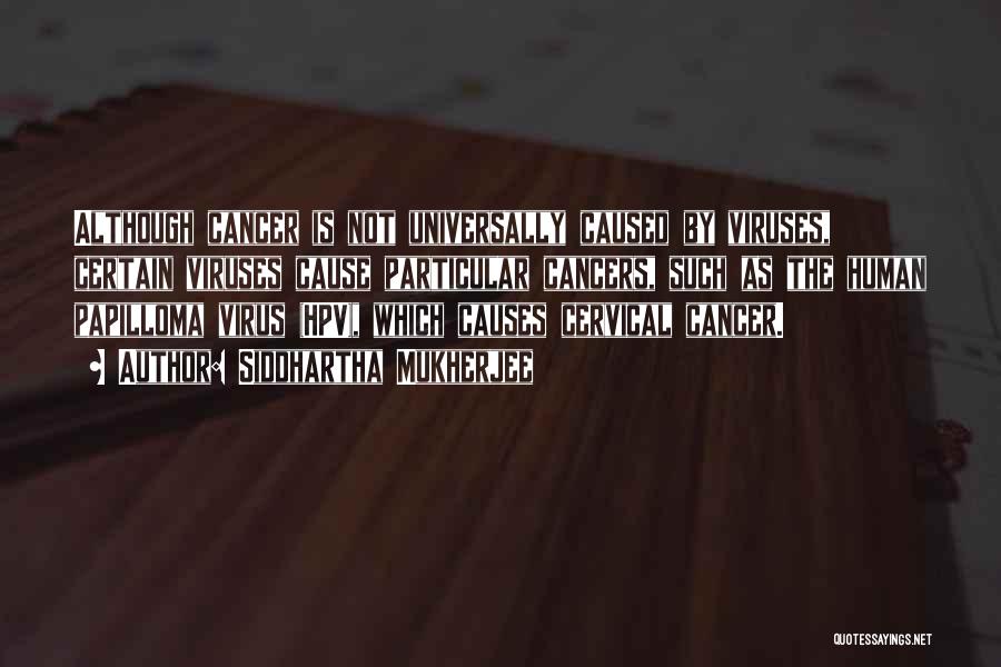 Siddhartha Mukherjee Quotes: Although Cancer Is Not Universally Caused By Viruses, Certain Viruses Cause Particular Cancers, Such As The Human Papilloma Virus (hpv),