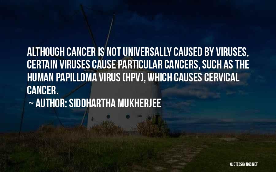 Siddhartha Mukherjee Quotes: Although Cancer Is Not Universally Caused By Viruses, Certain Viruses Cause Particular Cancers, Such As The Human Papilloma Virus (hpv),