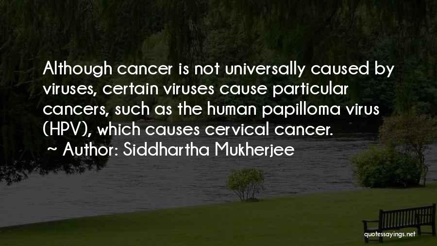 Siddhartha Mukherjee Quotes: Although Cancer Is Not Universally Caused By Viruses, Certain Viruses Cause Particular Cancers, Such As The Human Papilloma Virus (hpv),