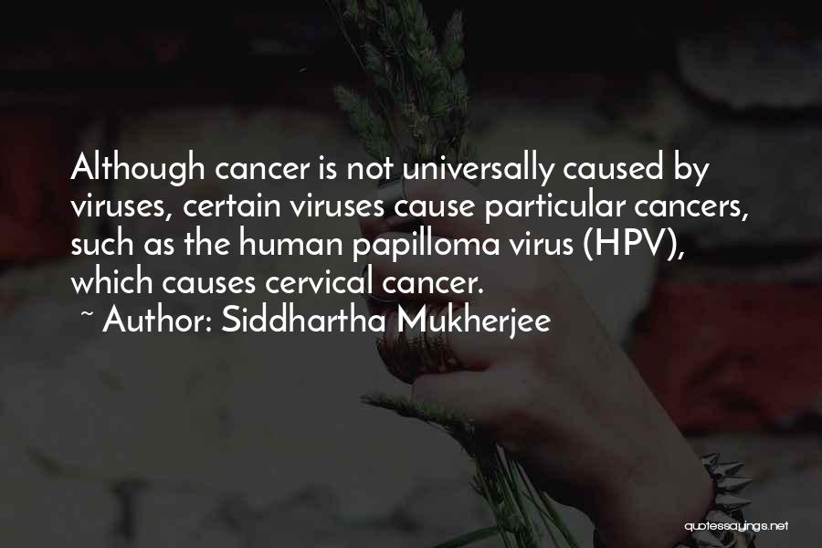 Siddhartha Mukherjee Quotes: Although Cancer Is Not Universally Caused By Viruses, Certain Viruses Cause Particular Cancers, Such As The Human Papilloma Virus (hpv),