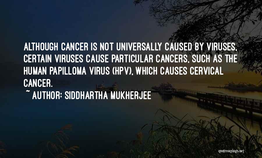 Siddhartha Mukherjee Quotes: Although Cancer Is Not Universally Caused By Viruses, Certain Viruses Cause Particular Cancers, Such As The Human Papilloma Virus (hpv),