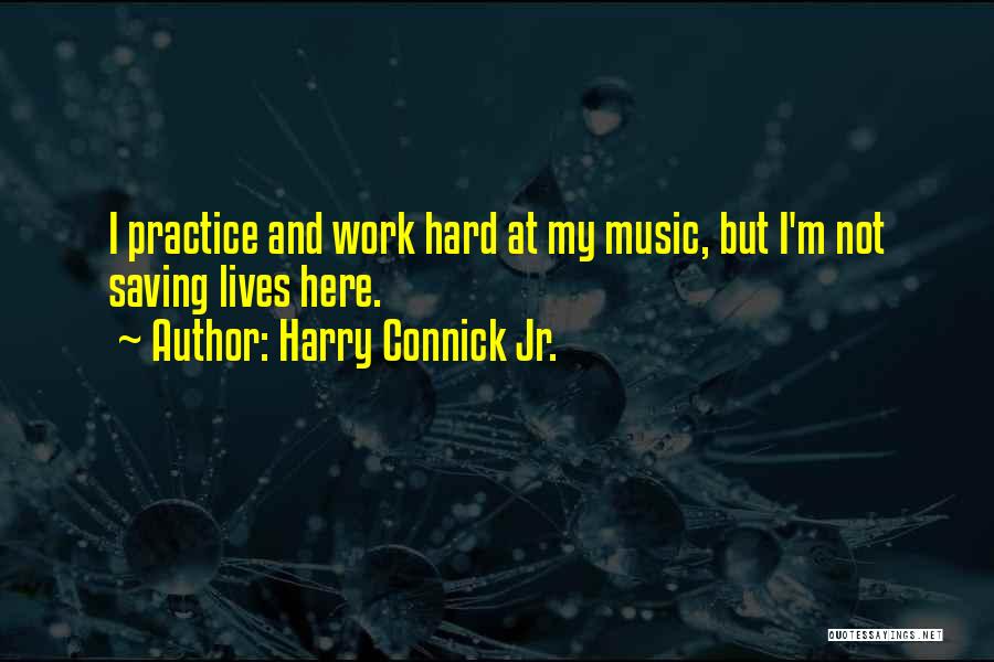 Harry Connick Jr. Quotes: I Practice And Work Hard At My Music, But I'm Not Saving Lives Here.