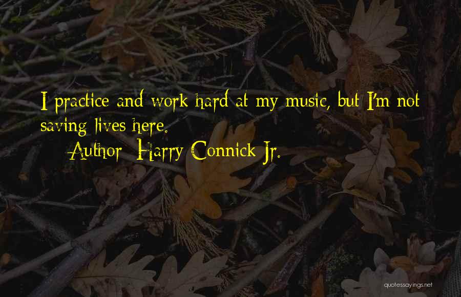 Harry Connick Jr. Quotes: I Practice And Work Hard At My Music, But I'm Not Saving Lives Here.