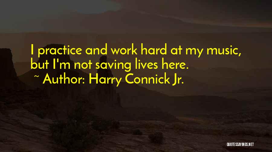 Harry Connick Jr. Quotes: I Practice And Work Hard At My Music, But I'm Not Saving Lives Here.