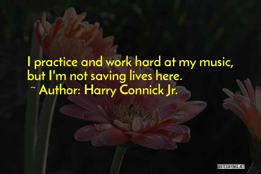 Harry Connick Jr. Quotes: I Practice And Work Hard At My Music, But I'm Not Saving Lives Here.