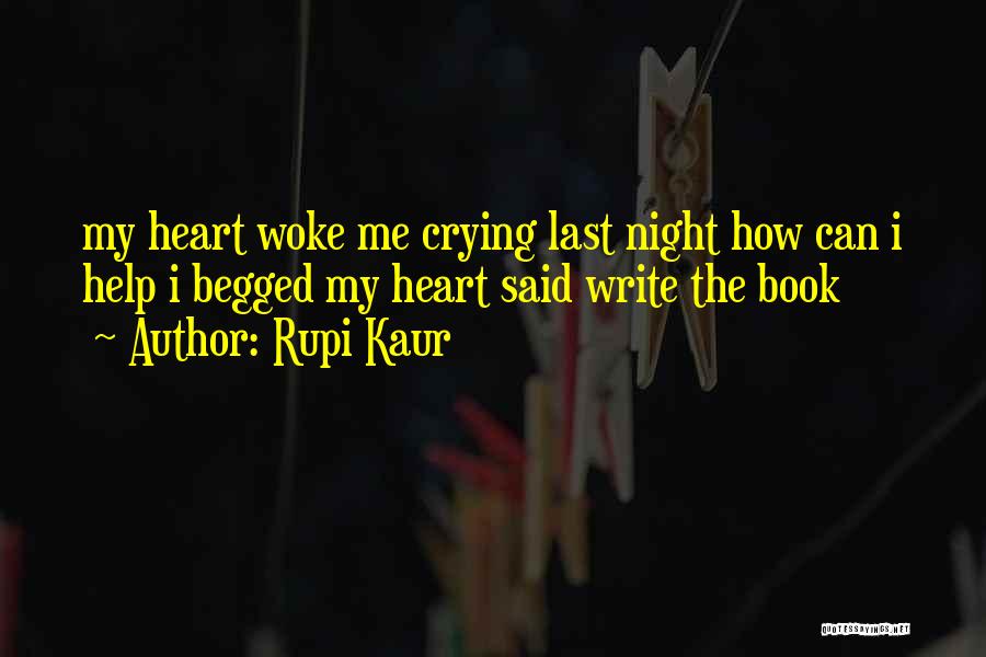 Rupi Kaur Quotes: My Heart Woke Me Crying Last Night How Can I Help I Begged My Heart Said Write The Book