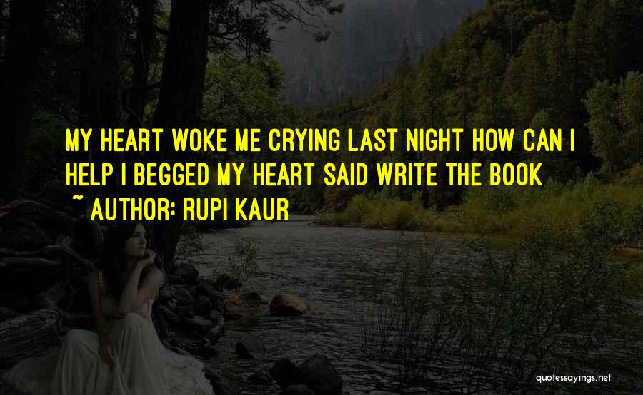 Rupi Kaur Quotes: My Heart Woke Me Crying Last Night How Can I Help I Begged My Heart Said Write The Book