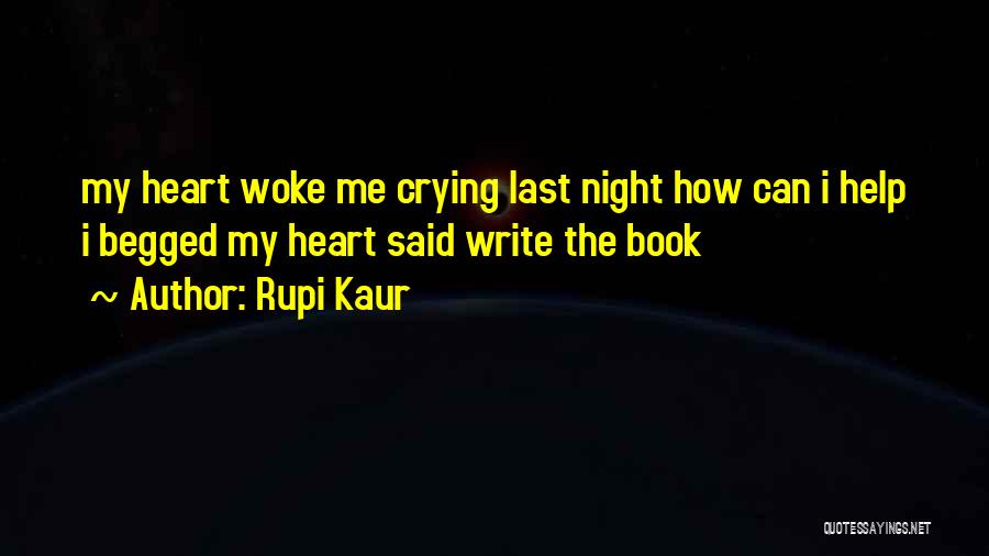 Rupi Kaur Quotes: My Heart Woke Me Crying Last Night How Can I Help I Begged My Heart Said Write The Book