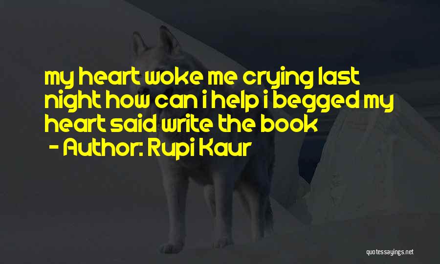 Rupi Kaur Quotes: My Heart Woke Me Crying Last Night How Can I Help I Begged My Heart Said Write The Book