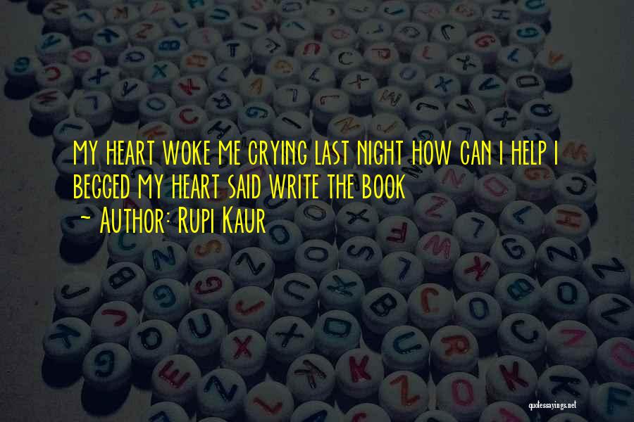 Rupi Kaur Quotes: My Heart Woke Me Crying Last Night How Can I Help I Begged My Heart Said Write The Book