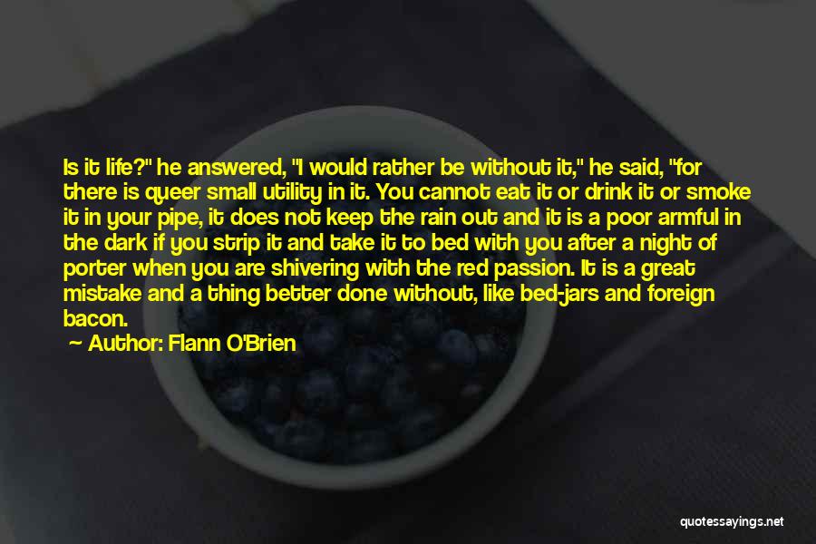 Flann O'Brien Quotes: Is It Life? He Answered, I Would Rather Be Without It, He Said, For There Is Queer Small Utility In