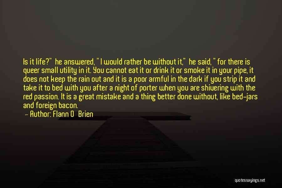 Flann O'Brien Quotes: Is It Life? He Answered, I Would Rather Be Without It, He Said, For There Is Queer Small Utility In