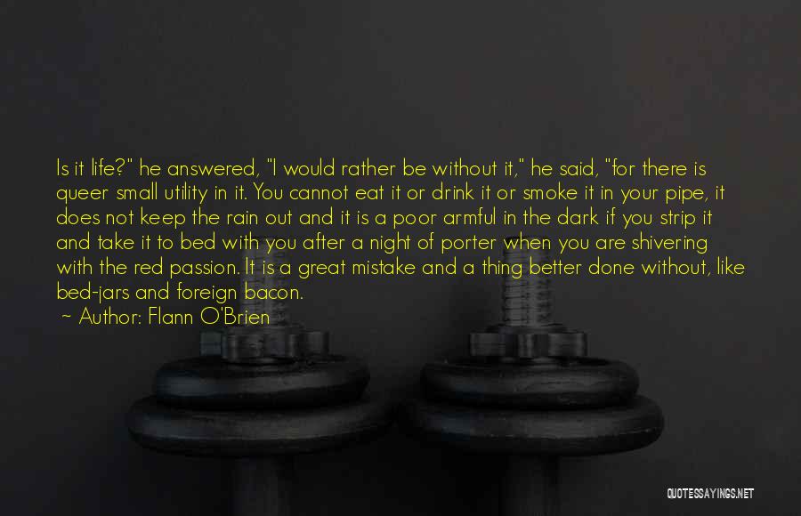 Flann O'Brien Quotes: Is It Life? He Answered, I Would Rather Be Without It, He Said, For There Is Queer Small Utility In