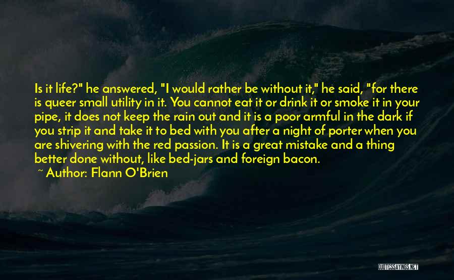 Flann O'Brien Quotes: Is It Life? He Answered, I Would Rather Be Without It, He Said, For There Is Queer Small Utility In