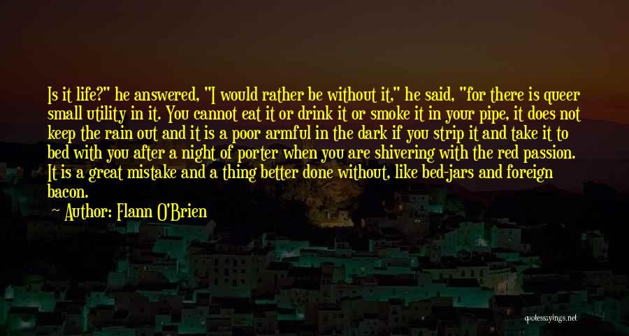Flann O'Brien Quotes: Is It Life? He Answered, I Would Rather Be Without It, He Said, For There Is Queer Small Utility In
