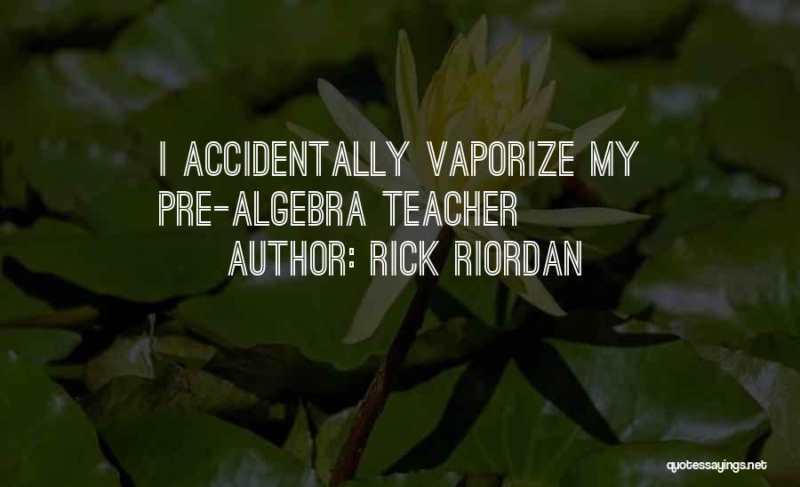 Rick Riordan Quotes: I Accidentally Vaporize My Pre-algebra Teacher