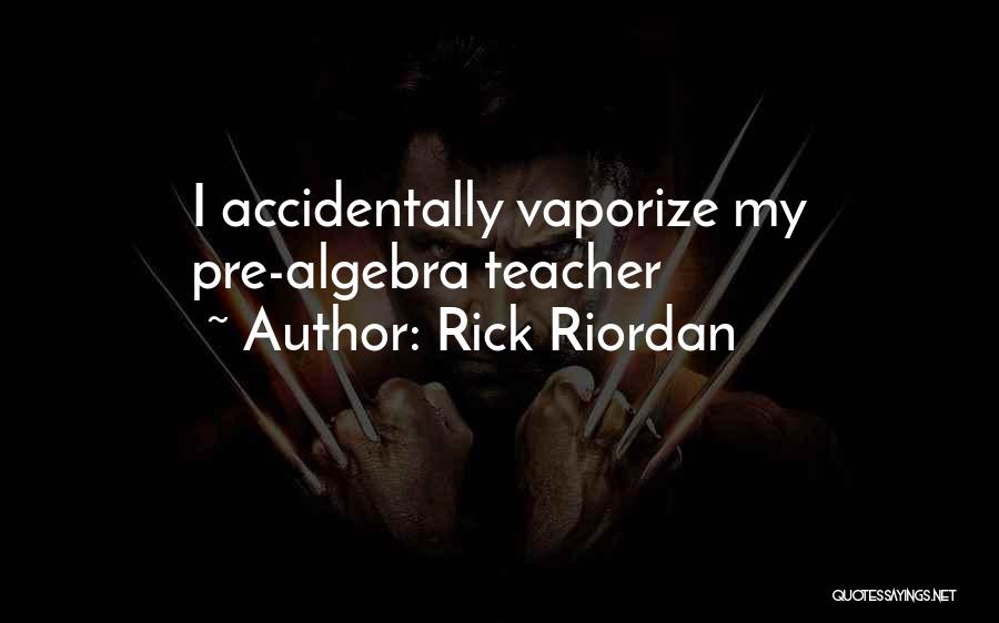 Rick Riordan Quotes: I Accidentally Vaporize My Pre-algebra Teacher