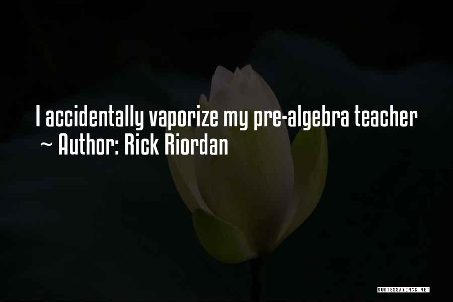 Rick Riordan Quotes: I Accidentally Vaporize My Pre-algebra Teacher