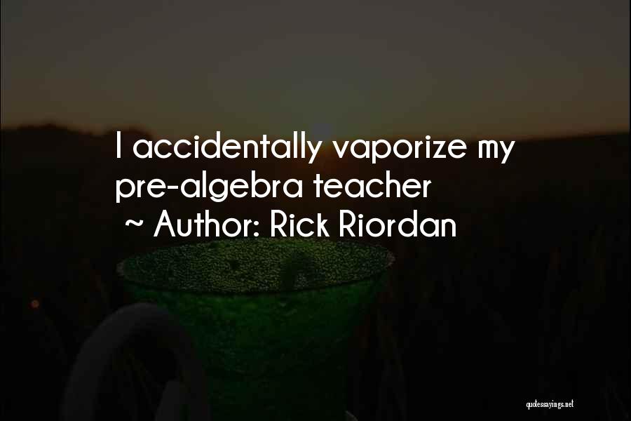 Rick Riordan Quotes: I Accidentally Vaporize My Pre-algebra Teacher