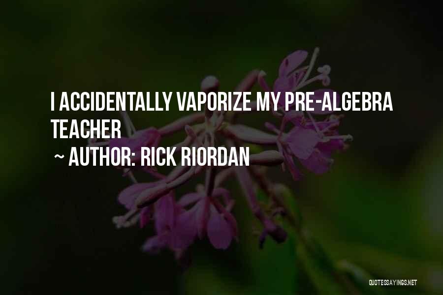 Rick Riordan Quotes: I Accidentally Vaporize My Pre-algebra Teacher