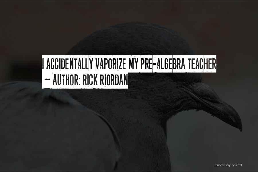 Rick Riordan Quotes: I Accidentally Vaporize My Pre-algebra Teacher