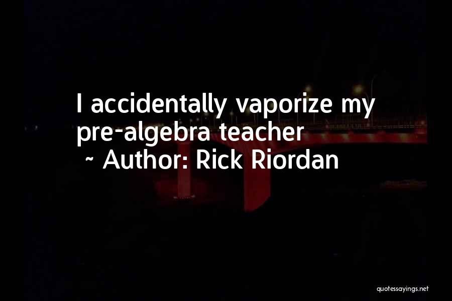 Rick Riordan Quotes: I Accidentally Vaporize My Pre-algebra Teacher