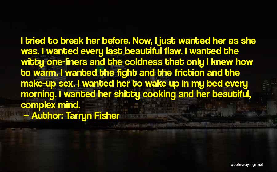 Tarryn Fisher Quotes: I Tried To Break Her Before. Now, I Just Wanted Her As She Was. I Wanted Every Last Beautiful Flaw.