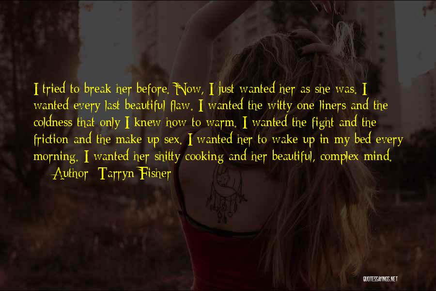 Tarryn Fisher Quotes: I Tried To Break Her Before. Now, I Just Wanted Her As She Was. I Wanted Every Last Beautiful Flaw.