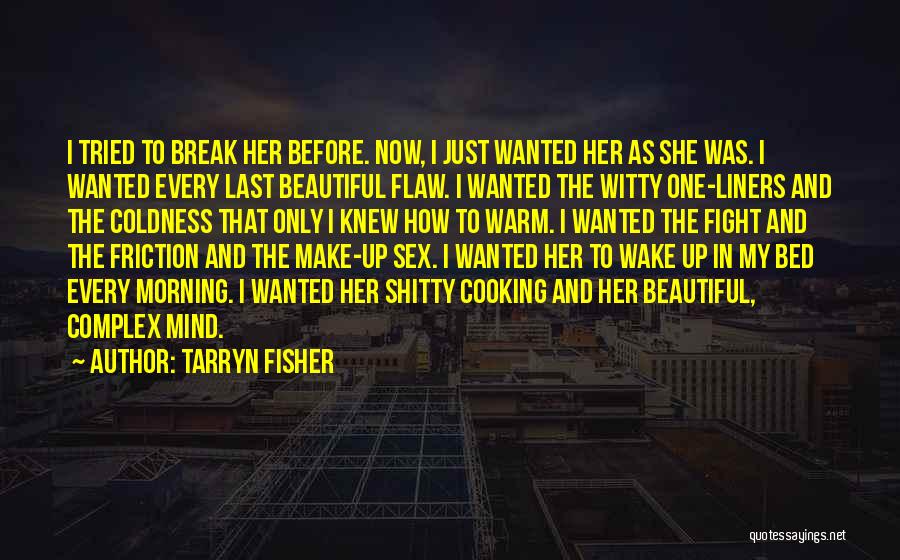 Tarryn Fisher Quotes: I Tried To Break Her Before. Now, I Just Wanted Her As She Was. I Wanted Every Last Beautiful Flaw.