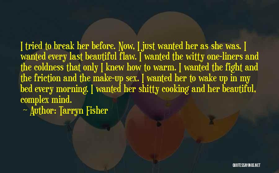 Tarryn Fisher Quotes: I Tried To Break Her Before. Now, I Just Wanted Her As She Was. I Wanted Every Last Beautiful Flaw.