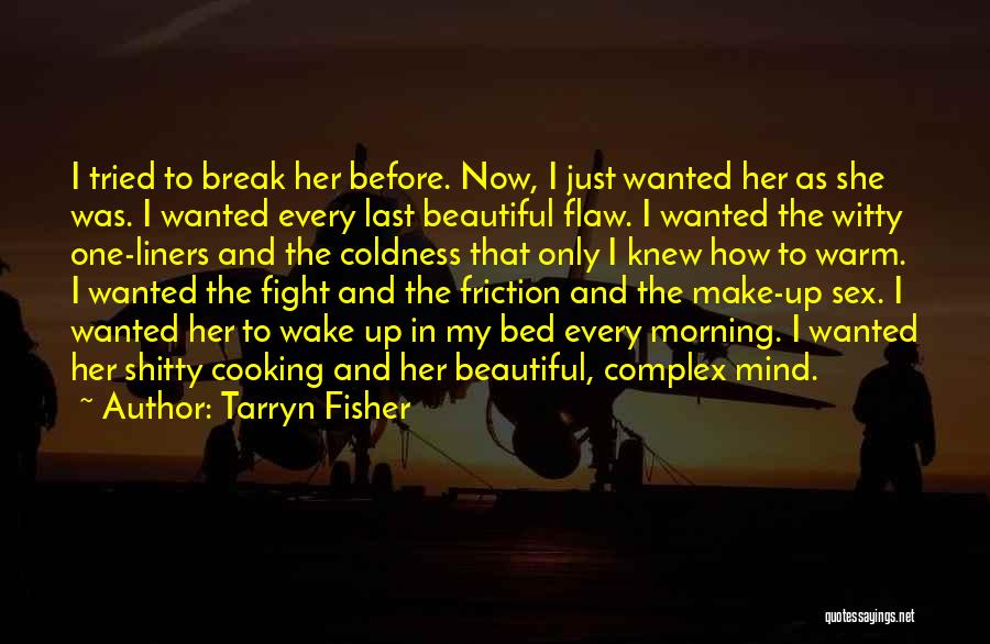 Tarryn Fisher Quotes: I Tried To Break Her Before. Now, I Just Wanted Her As She Was. I Wanted Every Last Beautiful Flaw.