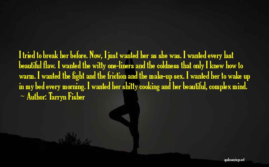 Tarryn Fisher Quotes: I Tried To Break Her Before. Now, I Just Wanted Her As She Was. I Wanted Every Last Beautiful Flaw.