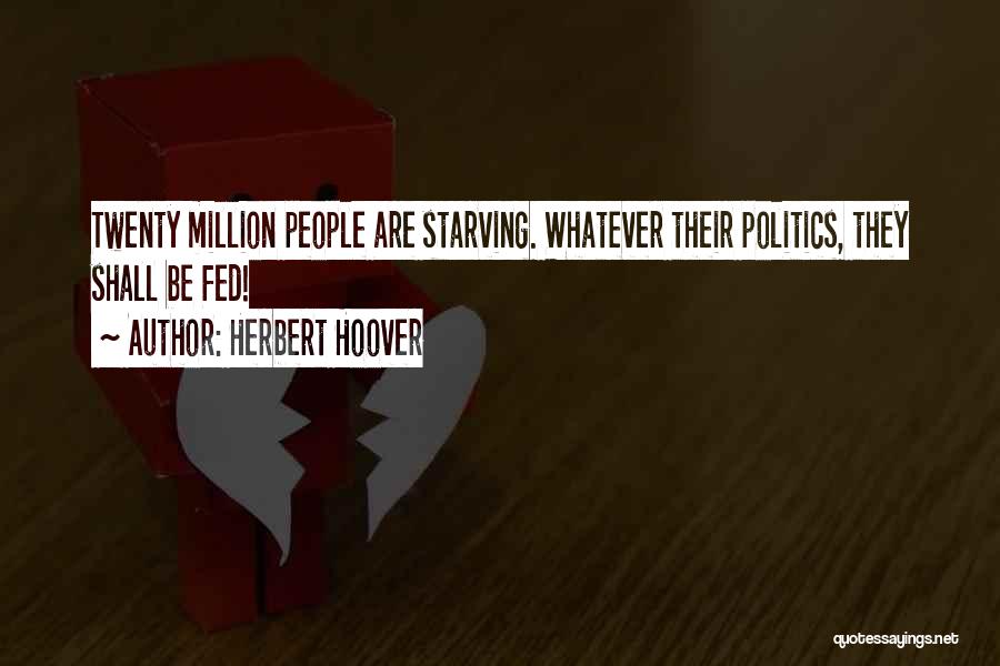 Herbert Hoover Quotes: Twenty Million People Are Starving. Whatever Their Politics, They Shall Be Fed!