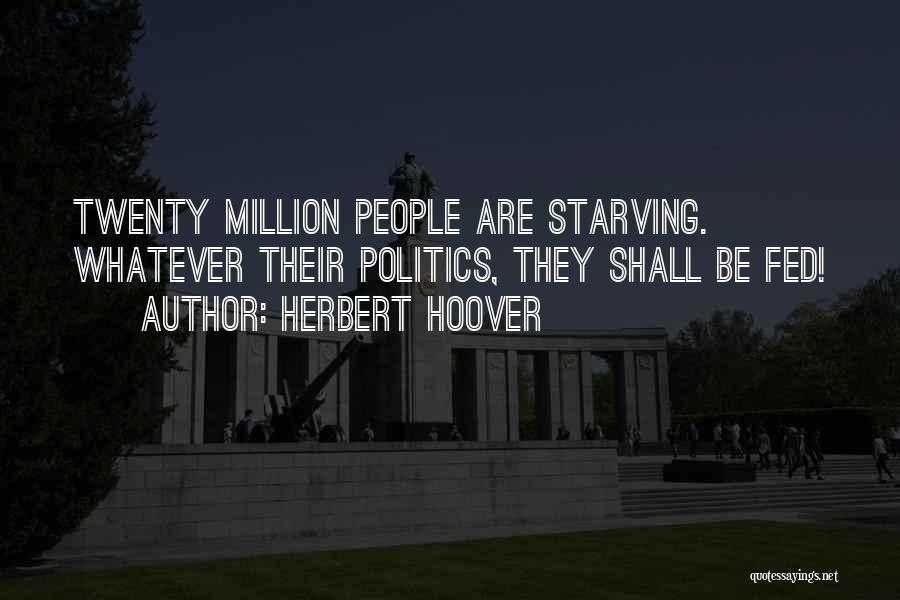 Herbert Hoover Quotes: Twenty Million People Are Starving. Whatever Their Politics, They Shall Be Fed!