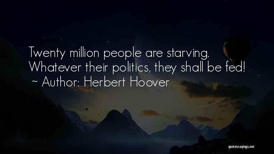 Herbert Hoover Quotes: Twenty Million People Are Starving. Whatever Their Politics, They Shall Be Fed!