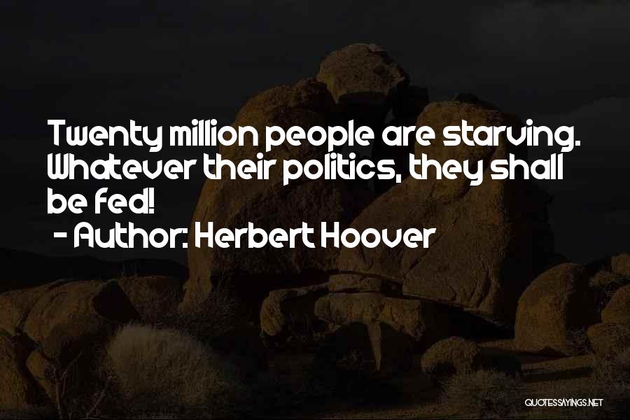 Herbert Hoover Quotes: Twenty Million People Are Starving. Whatever Their Politics, They Shall Be Fed!