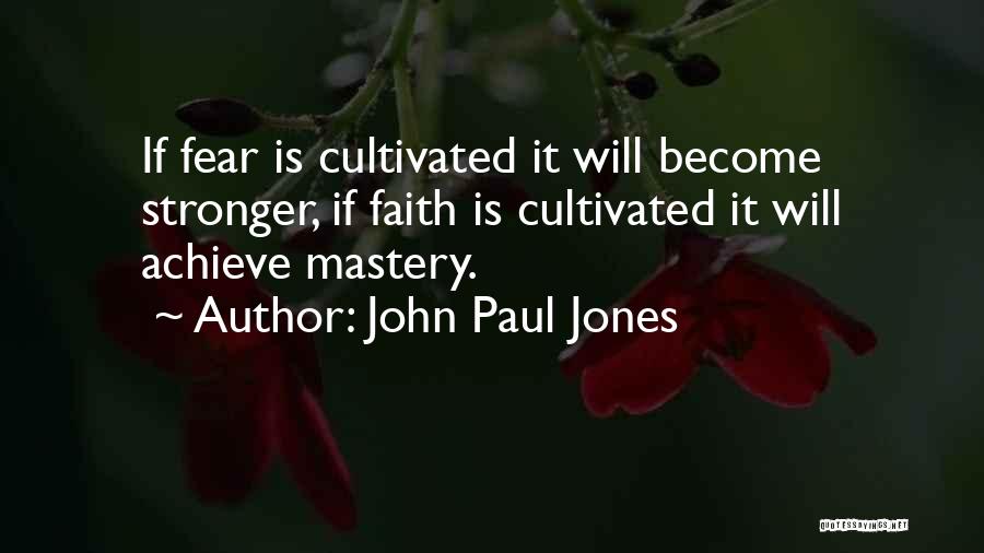 John Paul Jones Quotes: If Fear Is Cultivated It Will Become Stronger, If Faith Is Cultivated It Will Achieve Mastery.