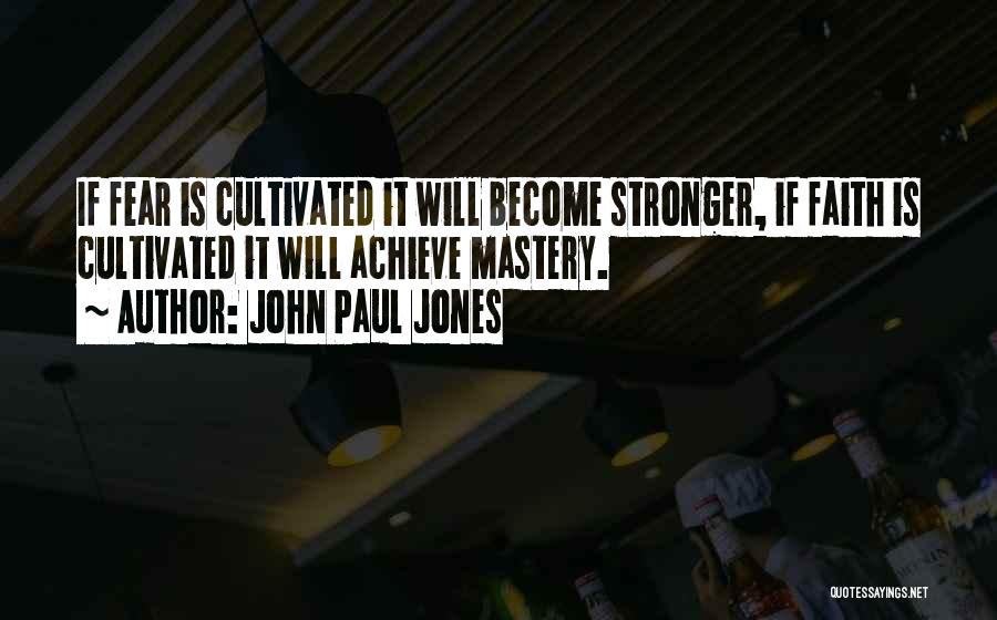 John Paul Jones Quotes: If Fear Is Cultivated It Will Become Stronger, If Faith Is Cultivated It Will Achieve Mastery.