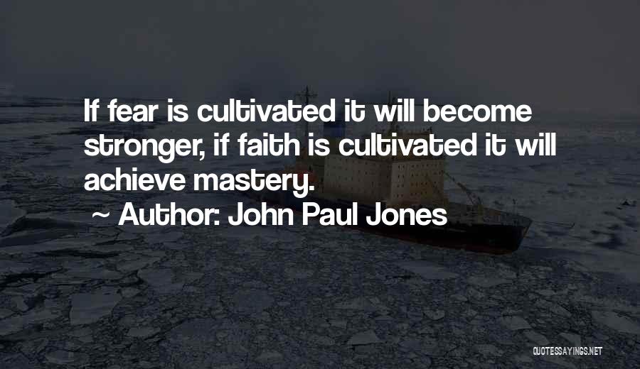 John Paul Jones Quotes: If Fear Is Cultivated It Will Become Stronger, If Faith Is Cultivated It Will Achieve Mastery.