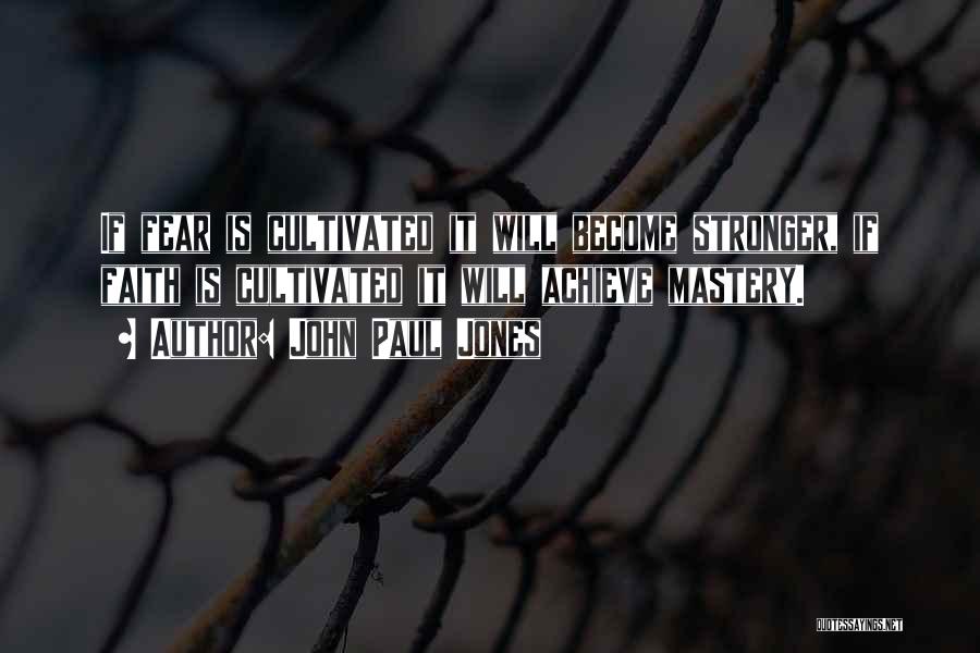 John Paul Jones Quotes: If Fear Is Cultivated It Will Become Stronger, If Faith Is Cultivated It Will Achieve Mastery.