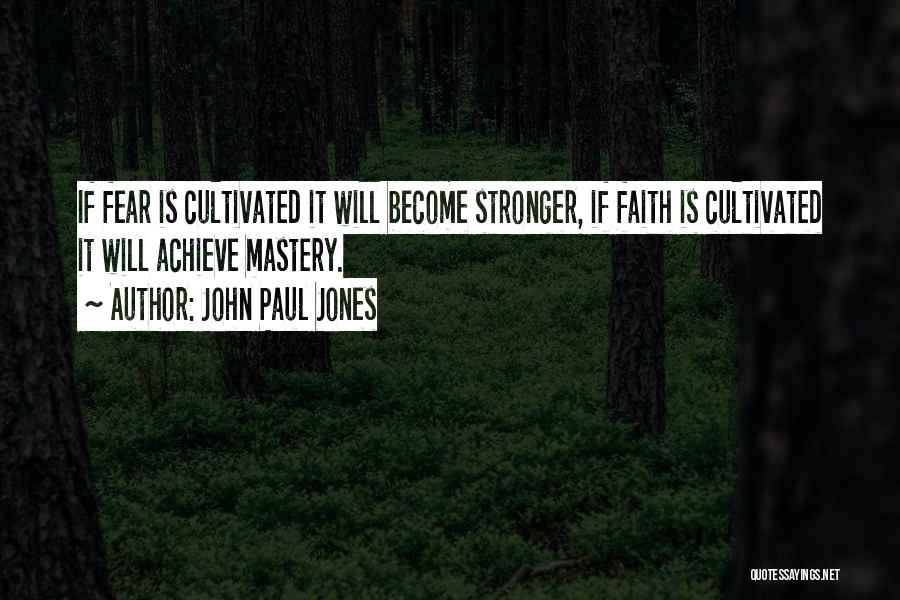 John Paul Jones Quotes: If Fear Is Cultivated It Will Become Stronger, If Faith Is Cultivated It Will Achieve Mastery.