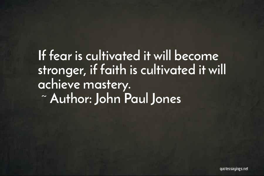 John Paul Jones Quotes: If Fear Is Cultivated It Will Become Stronger, If Faith Is Cultivated It Will Achieve Mastery.