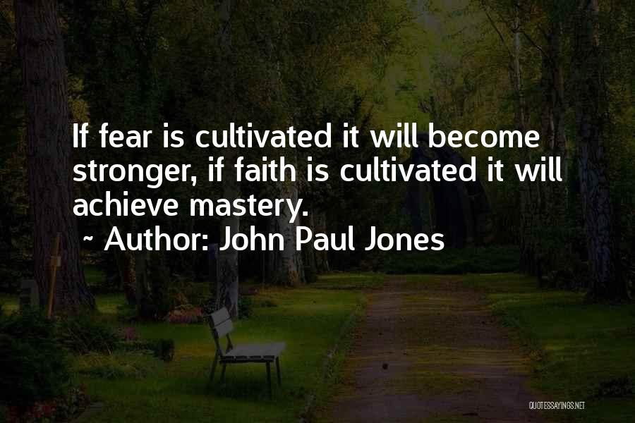 John Paul Jones Quotes: If Fear Is Cultivated It Will Become Stronger, If Faith Is Cultivated It Will Achieve Mastery.