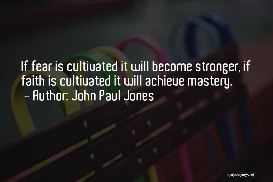John Paul Jones Quotes: If Fear Is Cultivated It Will Become Stronger, If Faith Is Cultivated It Will Achieve Mastery.