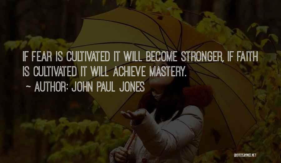 John Paul Jones Quotes: If Fear Is Cultivated It Will Become Stronger, If Faith Is Cultivated It Will Achieve Mastery.