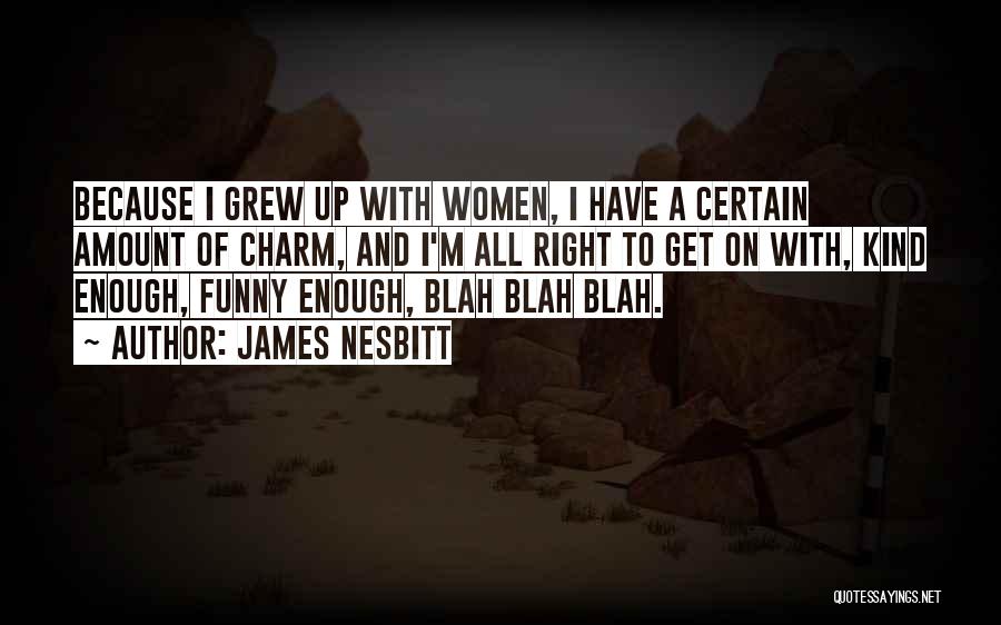 James Nesbitt Quotes: Because I Grew Up With Women, I Have A Certain Amount Of Charm, And I'm All Right To Get On