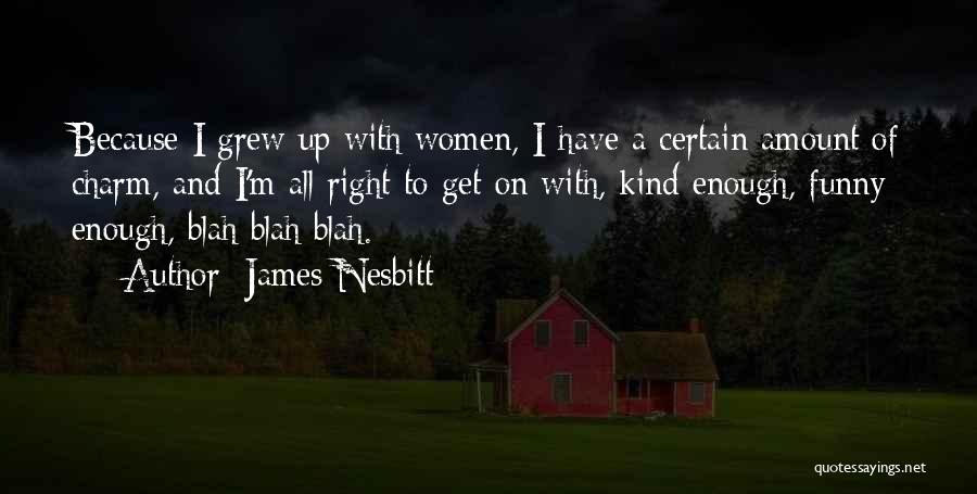 James Nesbitt Quotes: Because I Grew Up With Women, I Have A Certain Amount Of Charm, And I'm All Right To Get On