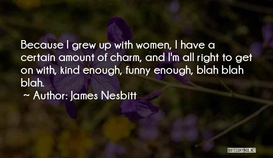 James Nesbitt Quotes: Because I Grew Up With Women, I Have A Certain Amount Of Charm, And I'm All Right To Get On