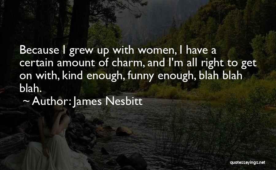James Nesbitt Quotes: Because I Grew Up With Women, I Have A Certain Amount Of Charm, And I'm All Right To Get On